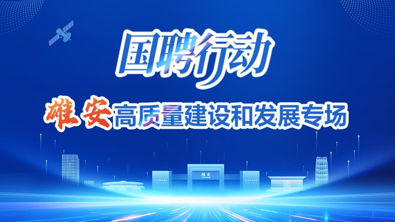 “国聘行动”雄安高质量建设和发展专场（活动截止：7月15日）